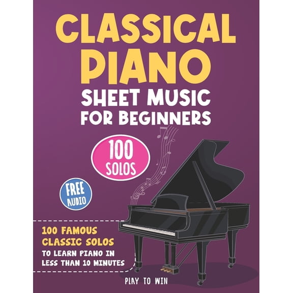 Classical Piano Sheet Music for Beginners: 100 Famous Classic Solos to Learn Piano in less than 10 Minutes a Day (Paperback)