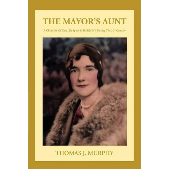 The Mayor's Aunt: A Chronicle of One Life Spent in Buffalo NY During the 20th Century, (Paperback)