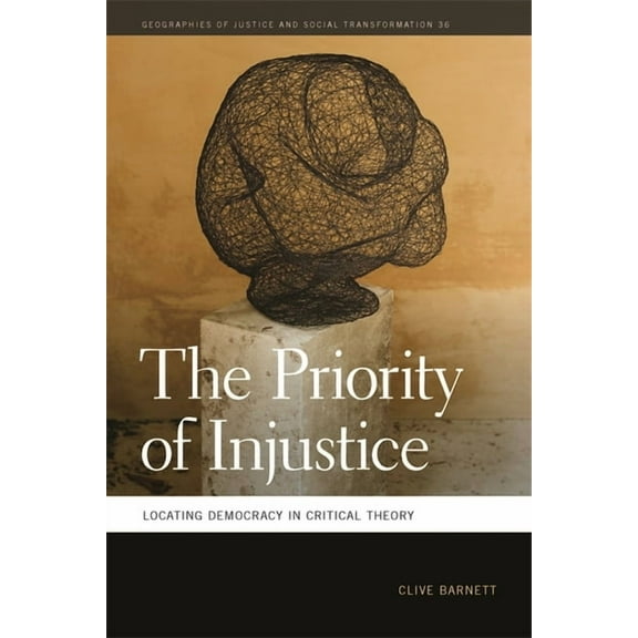 Geographies of Justice and Social Transf The Priority of Injustice: Locating Democracy in Critical Theory, Book 36, (Paperback)