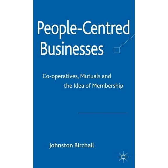 People-Centred Businesses: Co-Operatives, Mutuals and the Idea of Membership, (Hardcover)
