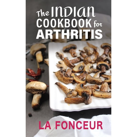 The Indian Cookbook for Arthritis: Delicious Anti-Inflammatory Indian Vegetarian Recipes to Reduce Pain, (Paperback)