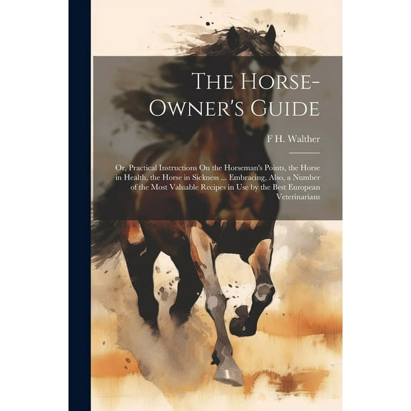 The Horse-Owner's Guide: Or, Practical Instructions On the Horseman's Points, the Horse in Health, the Horse in Sickness, (Paperback)