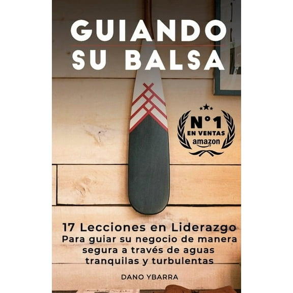 Guiando Su Balsa : 17 Lecciones en Liderazgo Para guiar su negocio de manera segura a través de aguas tranquilas y turbulentas (Paperback)