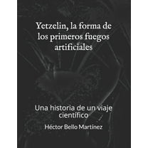 Yetzelin, la forma de los primeros fuegos artificiales: Una historia de un viaje científico (Paperback)
