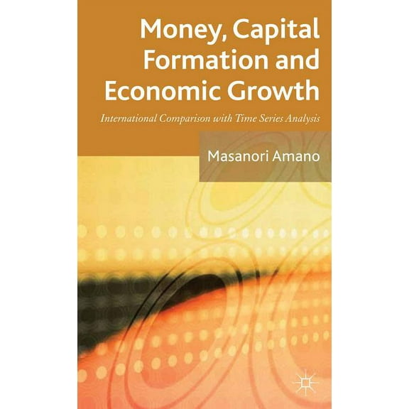 Money, Capital Formation and Economic Growth: International Comparison with Time Series Analysis, (Hardcover)