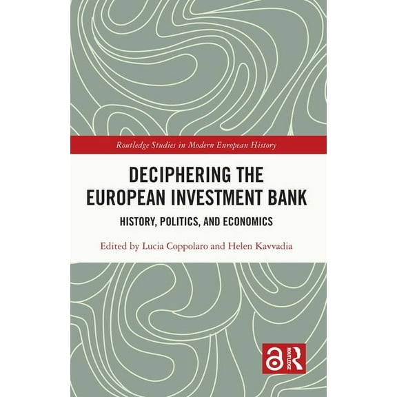 Routledge Studies in Modern European His Deciphering the European Investment Bank: History, Politics, and Economics, (Paperback)