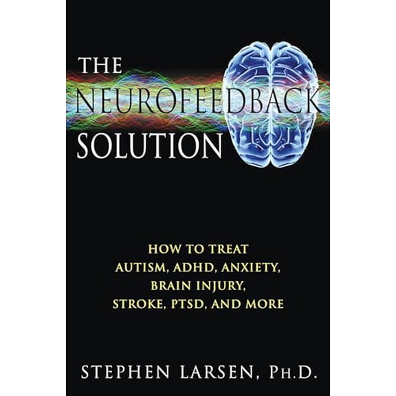 Pre-Owned The Neurofeedback Solution: How to Treat Autism, Adhd, Anxiety, Brain Injury, Stroke, Ptsd, and More (Paperback) 1594773661 9781594773662