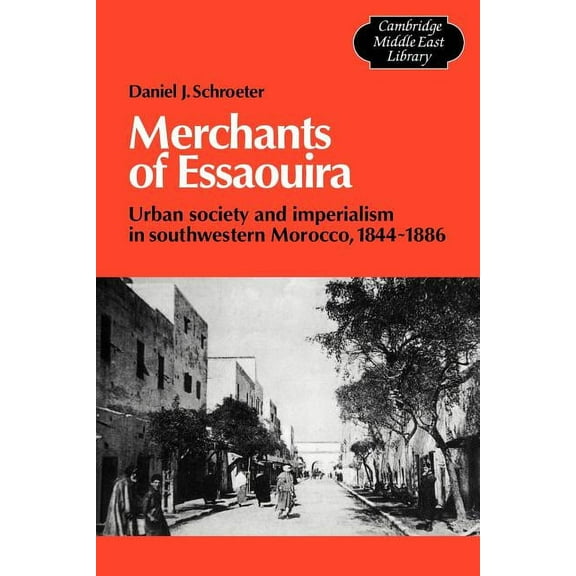 Cambridge Middle East Library Merchants of Essaouira: Urban Society and Imperialism in Southwestern Morocco, 1844 1886, Book 18, (Paperback)