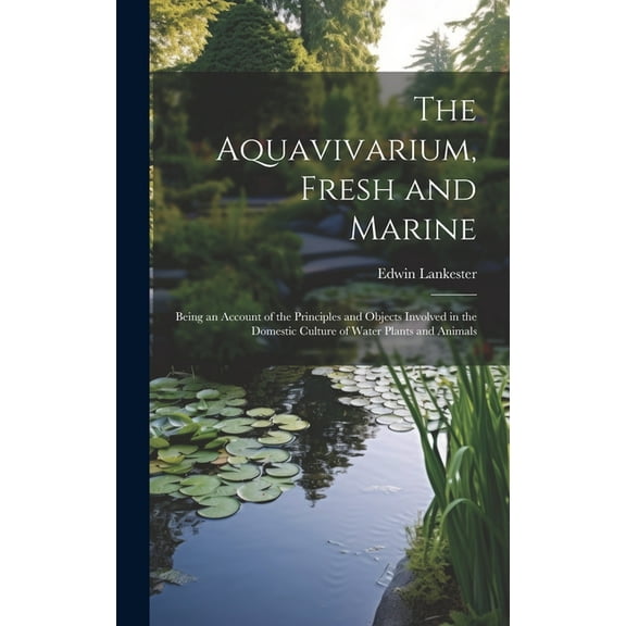 The Aquavivarium, Fresh and Marine; Being an Account of the Principles and Objects Involved in the Domestic Culture of Water Plants and Animals (Hardcover)