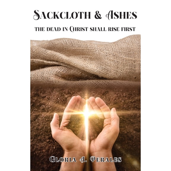Sackcloth & Ashes: The Dead in Christ Shall Rise First, (Paperback)