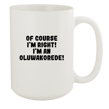 

Of Course I m Right! I m An Oluwakorede! - Ceramic 15oz White Mug White