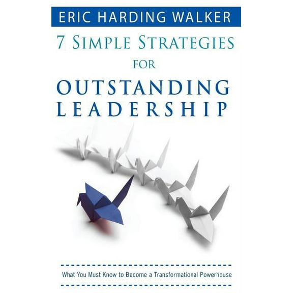 7 Simple Strategies for Outstanding Leadership: What You Must Know to Become a Transformation Powerhouse