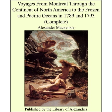 Voyages From Montreal Through the Continent of North America to the Frozen and Pacific Oceans in 1789 and 1793 (Complete) - (Best Way To Travel From Montreal To Quebec City)