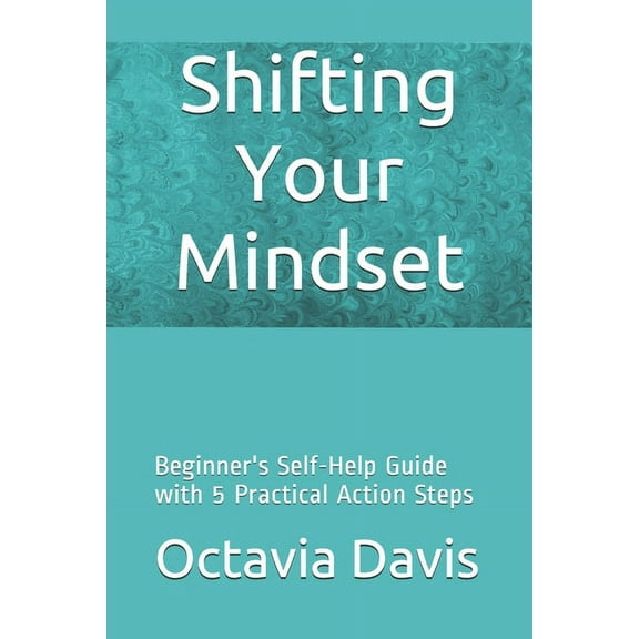 Shifting Your Mindset: Beginner's Self-Help Guide with 5 Practical Action Steps, (Paperback)