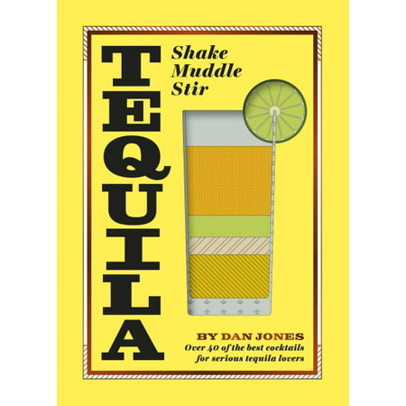 Tequila: Shake, Muddle, Stir : Over 40 of the Best Cocktails for Tequila and Mezcal