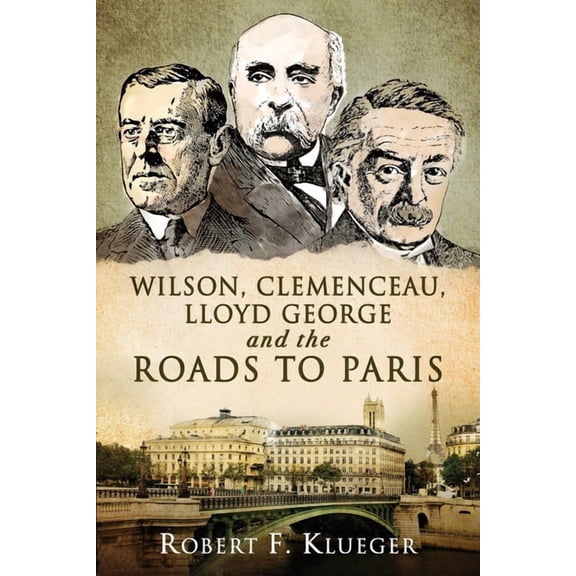 Wilson, Clemenceau, Lloyd George and the Roads to Paris, (Paperback)