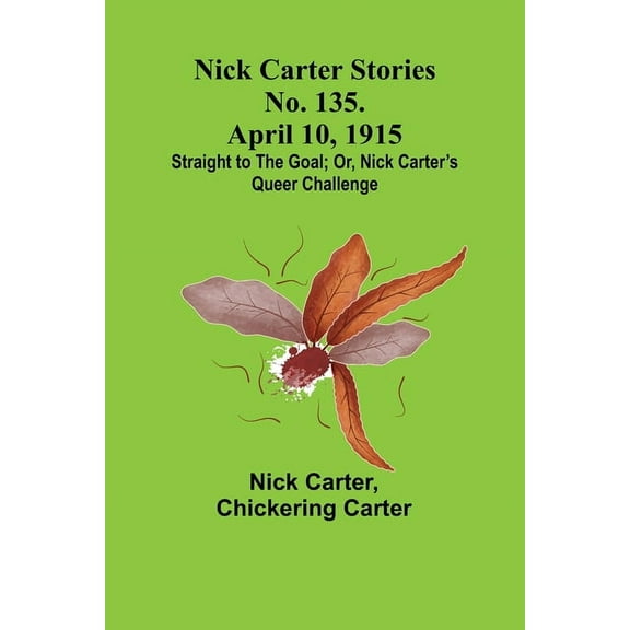 Nick Carter Stories No. 135. April 10, 1915; Straight to the Goal; Or, Nick Carter's Queer Challenge, (Paperback)