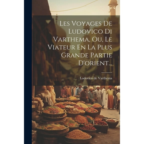 Les Voyages De Ludovico Di Varthema, Ou, Le Viateur En La Plus Grande Partie D'orient... (Paperback)