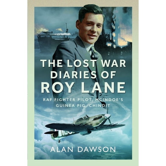 The Lost War Diaries of Roy Lane: RAF Fighter Pilot, McIndoe's Guinea Pig, Chindit, (Hardcover)
