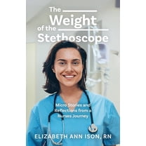 The Weight of the Stethoscope: Micro Stories and Reflections from a Nurses Journey, (Paperback)