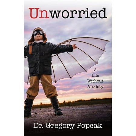 Unworried : A Life Without Anxiety (Best Way To Treat Anxiety Without Medication)