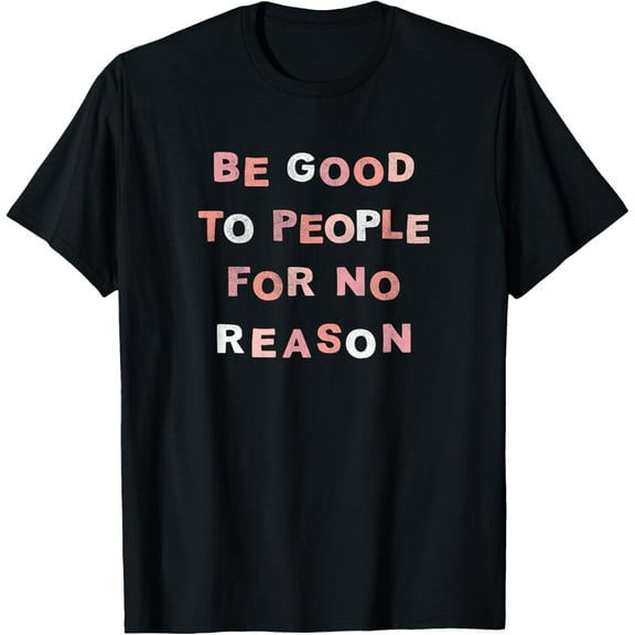 Be Good To People For No Reason T-Shirt men and women can wear, black, white, gifts