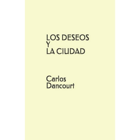 LOS DESEOS Y LA CIUDAD Carlos Dancourt (Paperback)