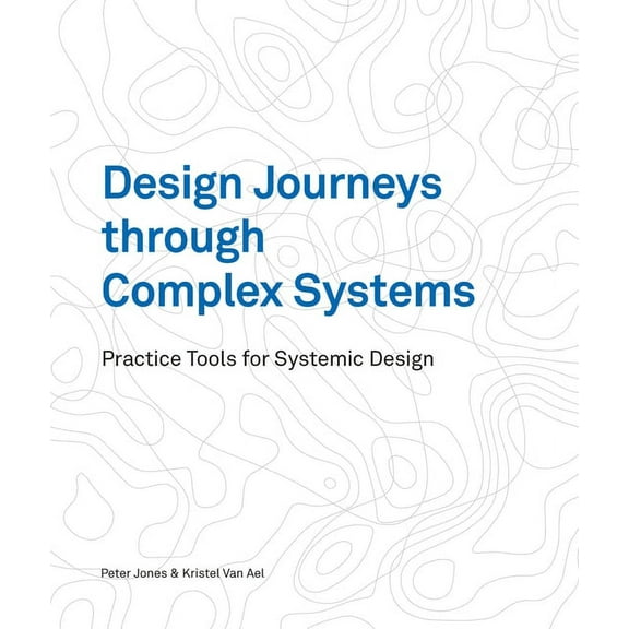 Design Journeys Through Complex Systems: Practice Tools for Systemic Design, (Paperback)