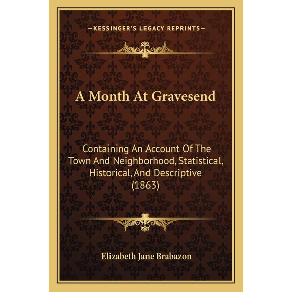 A Month At Gravesend: Containing An Account Of The Town And Neighborhood, Statistical, Historical, And Descriptive (1863, (Paperback)