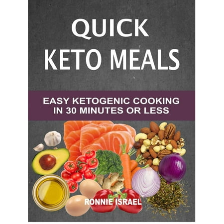 Quick Keto Meals: Easy Ketogenic Cooking In 30 Minutes Or