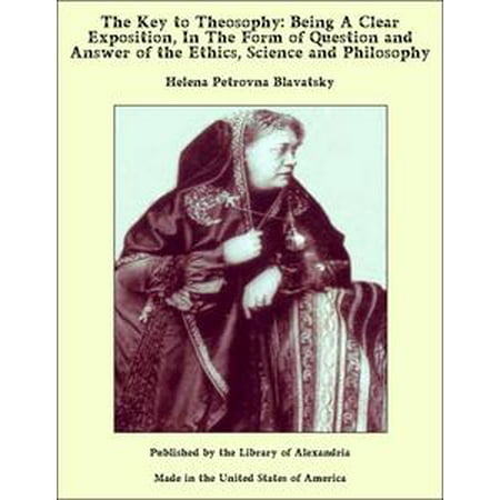 - The Key to Theosophy: Being A Clear Exposition, In The Form of Question and Answer of the Ethics, Science and Philosophy - eBook