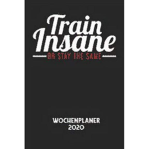 TRAIN INSANE OR STAY THE SAME - Wochenplaner 2020: Klassischer Planer fÃ¼r deine tÃ¤glichen To Do's - plane und strukturie, (Paperback)