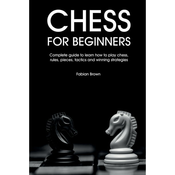 Chess For Beginners Complete Guide To Learn How To Play Chess Rules Pieces Tactics And Winning Strategies Paperback Walmart Com