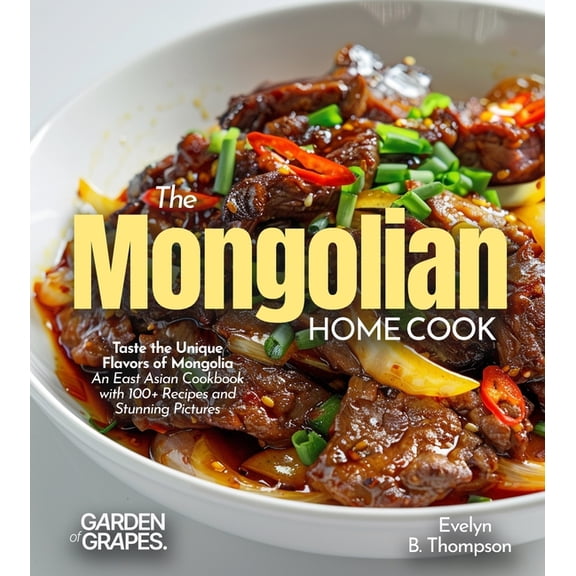 The Mongolian Home Cook: Taste the Unique Flavors of Mongolia - An East Asian Cookbook with 100 Recipes and Stunning Pi, (Paperback)