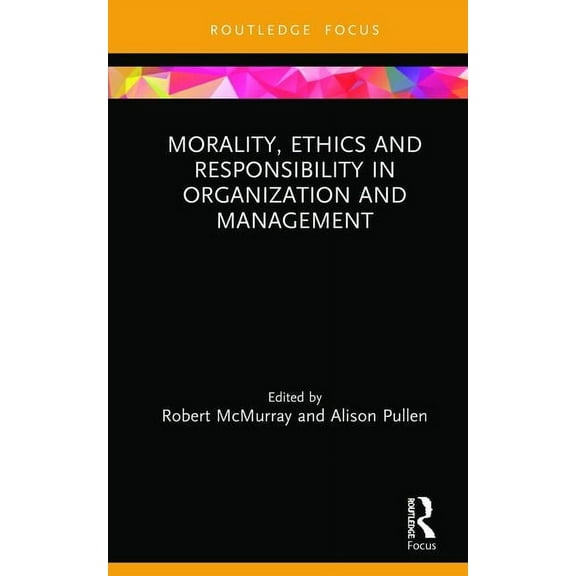 Routledge Focus on Women Writers in Orga Morality, Ethics and Responsibility in Organization and Management, (Hardcover)
