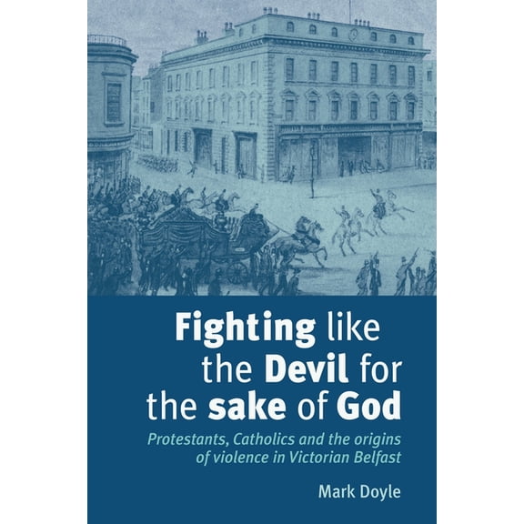 Fighting Like the Devil for the Sake of God: Protestants, Catholics and the Origins of Violence in Victorian Belfast, (Paperback)