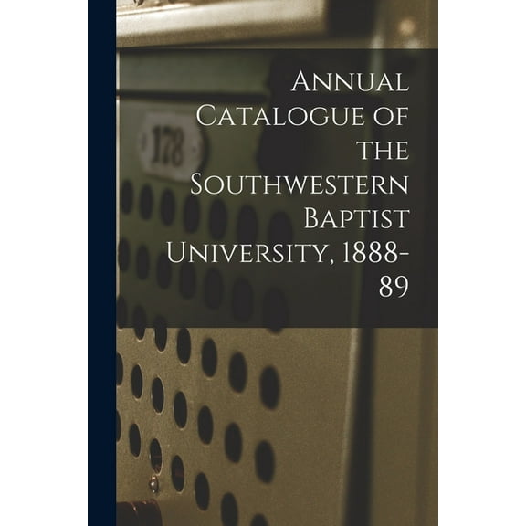 Annual Catalogue of the Southwestern Baptist University, 1888-89 (Paperback)