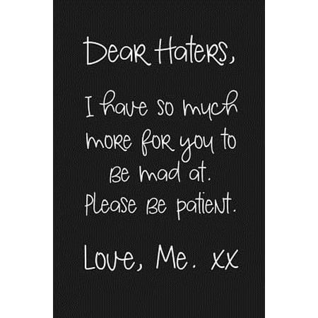 Dear Haters, I have so much more for you to be mad at. Please be patient. Love, Me xx : a humorous and sassy, slightly naughty style journal notebook, perfect for those occasions you need a laugh and when a swear word just sums things up the