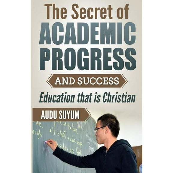 The Secret of Academic Progress and Success: Education that is Christian, (Paperback)