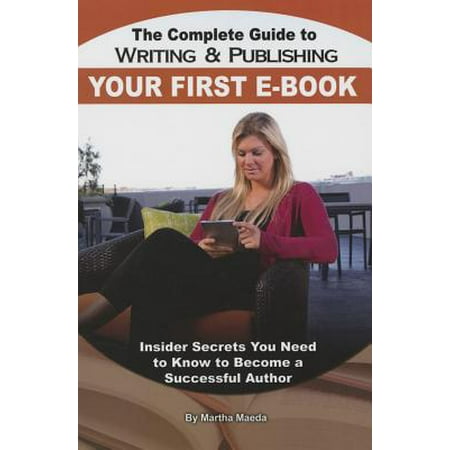 The Complete Guide to Writing & Publishing Your First E-Book : Insider Secrets You Need to Know to Become a Successful