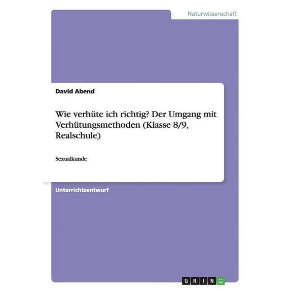 Wie verhüte ich richtig? Der Umgang mit Verhütungsmethoden (Klasse 8/9, Realschule) : Sexualkunde (Paperback)