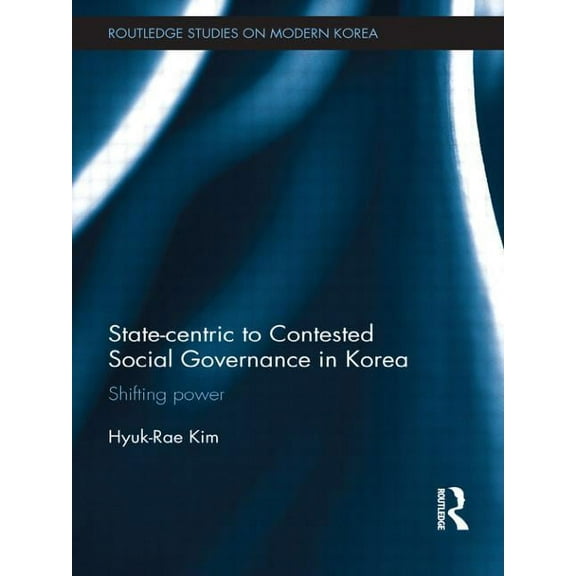 Routledge Studies on Modern Korea State-centric to Contested Social Governance in Korea: Shifting Power, (Paperback)