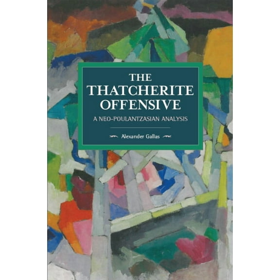 Historical Materialism The Thatcherite Offensive: A Neo-Poulantzasian Analysis, (Paperback)