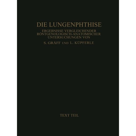 Die Lungenphthise: Ergebnisse Vergleichender RÃ¶ntgenologisch-Anatomischer Untersuchungen Textteil, (Paperback)