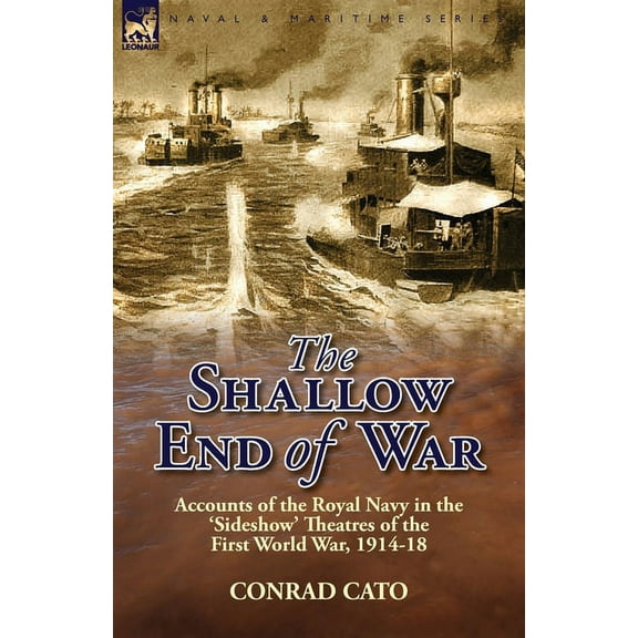 The Shallow End of War: Accounts of the Royal Navy in the 'Sideshow' Theatres of the First World War, 1914-18, (Paperback)