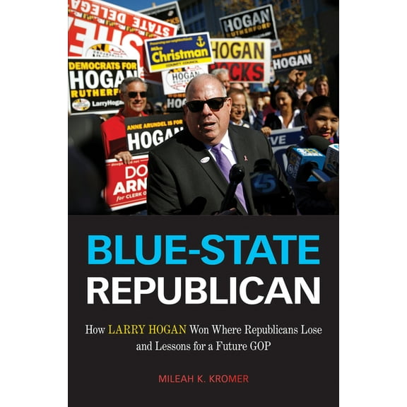 Blue-State Republican : How Larry Hogan Won Where Republicans Lose and Lessons for a Future GOP (Hardcover)