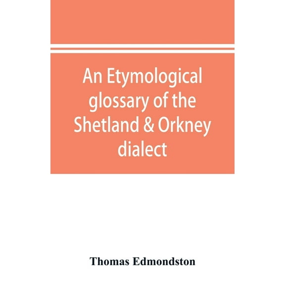 An etymological glossary of the Shetland & Orkney dialect: with some derivations of names of places in Shetland, (Paperback)