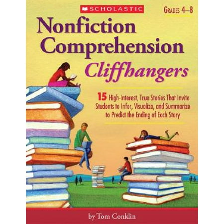 Nonfiction Comprehension Cliffhangers, Grades 4-8 : 15 High-Interest True Stories That Invite Students to Infer, Visualize, and Summarize to Predict the Ending of Each (Best Nonfiction For High School Students)