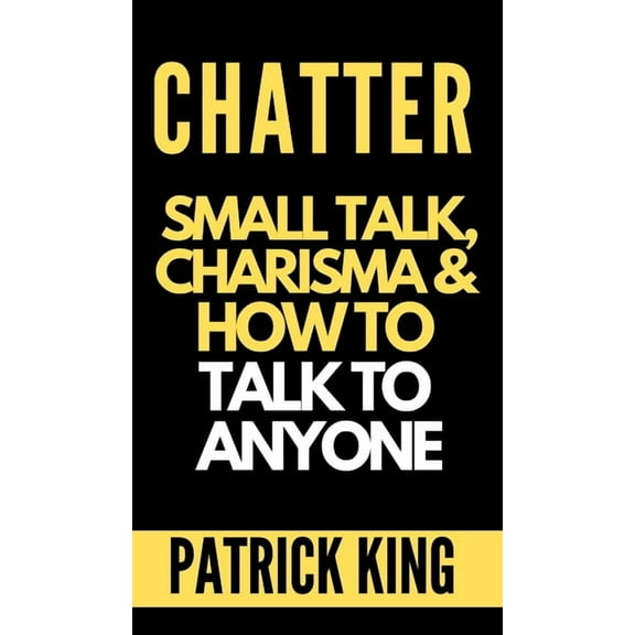 Chatter: Small Talk, Charisma, and How to Talk to Anyone (The People Skills, Communication Skills, and Social Skills You, (Hardcover)