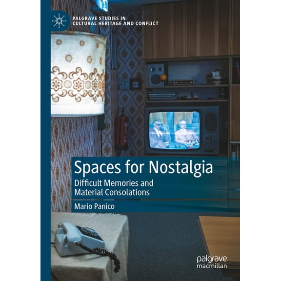 Palgrave Studies in Cultural Heritage an Spaces for Nostalgia: Difficult Memories and Material Consolations, (Hardcover)